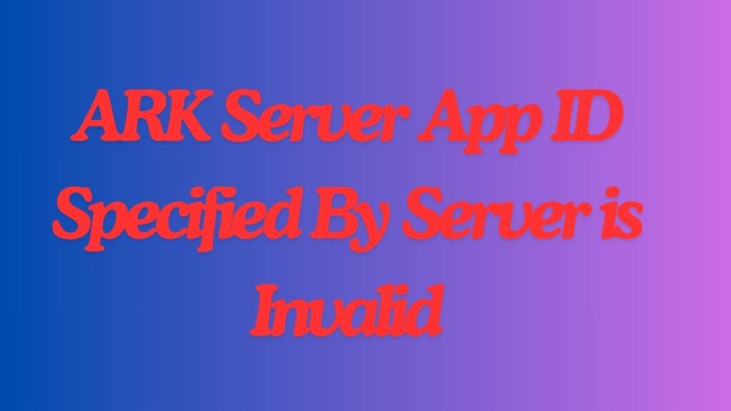 ARK Server App ID Specified By Server is Invalid