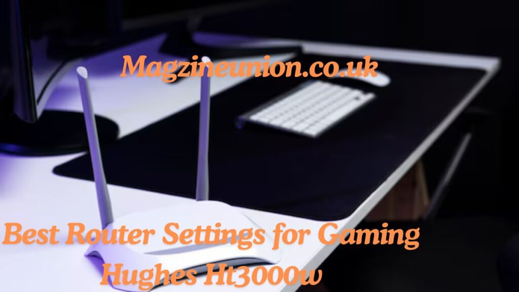 Best Router Settings for Gaming Hughes Ht3000w